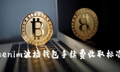 详解Tokenim波场钱包手续费收取标准及策略