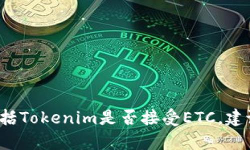 很抱歉，我无法提供有关特定平台或交易服务的最新信息，包括Tokenim是否接受ETC。建议访问Tokenim的官方网站或联系客服获取最新的支持信息。