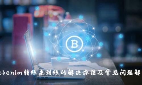 Tokenim转账未到账的解决办法及常见问题解析