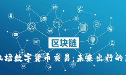 美国机场数字货币交易：未来出行的新趋势