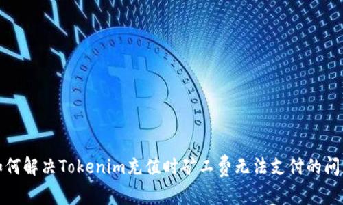 如何解决Tokenim充值时矿工费无法支付的问题