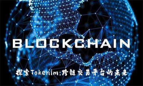 探索Tokenim：跨链交易平台的未来