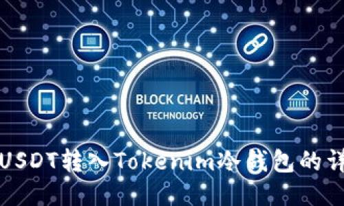 如何将USDT转入Tokenim冷钱包的详细指南