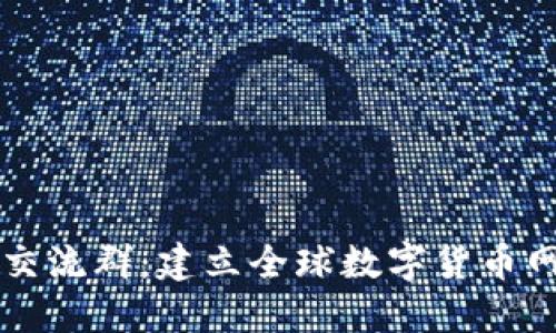 国外数字货币交流群：建立全球数字货币网络的最佳途径