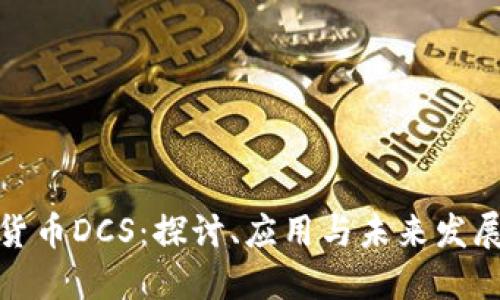 数字货币DCS：探讨、应用与未来发展趋势