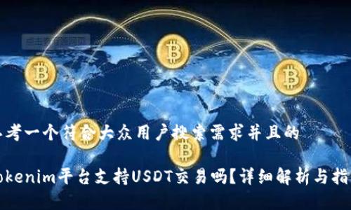 思考一个符合大众用户搜索需求并且的

Tokenim平台支持USDT交易吗？详细解析与指南