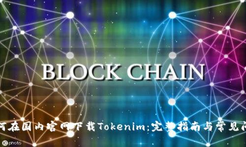 如何在国内官网下载Tokenim：完整指南与常见问题