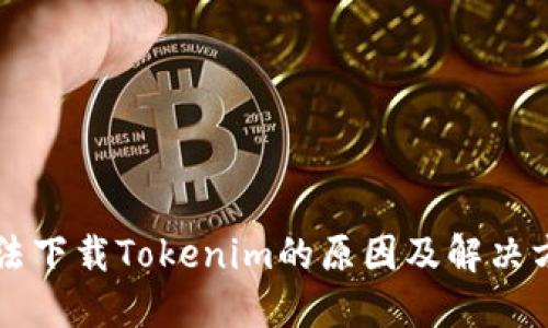无法下载Tokenim的原因及解决方法