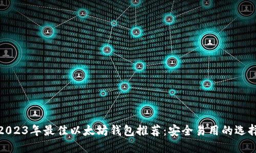 2023年最佳以太坊钱包推荐：安全易用的选择