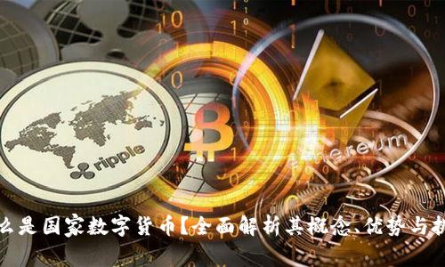 什么是国家数字货币？全面解析其概念、优势与挑战