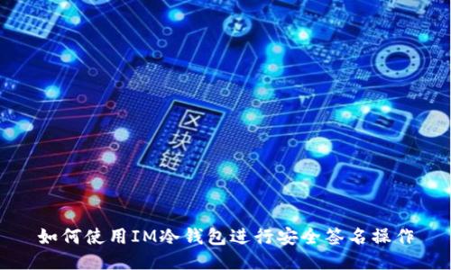 如何使用IM冷钱包进行安全签名操作