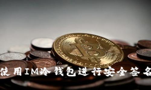 如何使用IM冷钱包进行安全签名操作