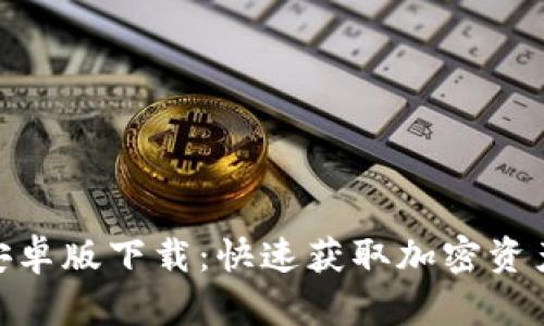 TokenIM安卓版下载：快速获取加密资产管理工具