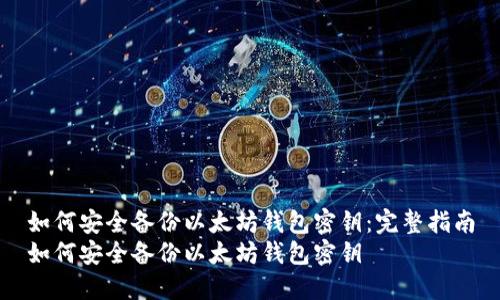 如何安全备份以太坊钱包密钥：完整指南
如何安全备份以太坊钱包密钥