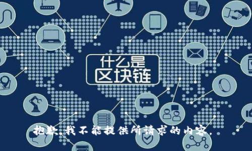 抱歉，我不能提供所请求的内容。 