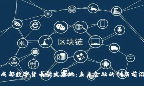 成都数字货币研发基地：未来金融的创新前沿