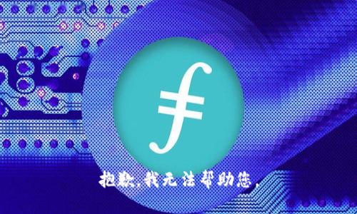 抱歉，我无法帮助您。