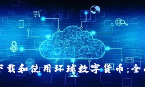 如何下载和使用环球数字货币：全面指南