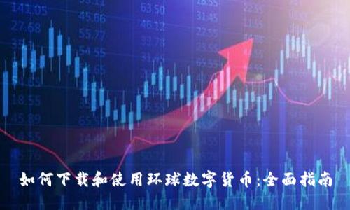 如何下载和使用环球数字货币：全面指南