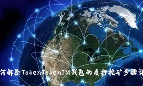 如何解除TokenTokenIM钱包的质押挖矿步骤详解