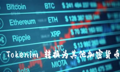 如何将 Tokenim 转换为其他加密货币或法币