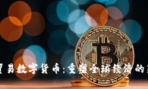 服务贸易数字货币：重塑全球经济的新动力