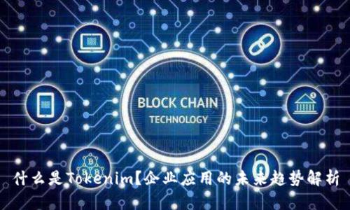 什么是Tokenim？企业应用的未来趋势解析