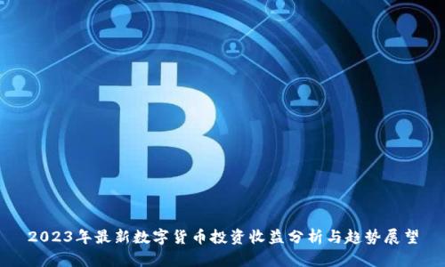 2023年最新数字货币投资收益分析与趋势展望