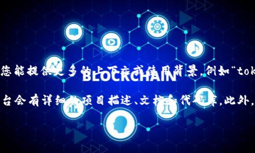 抱歉，您提到的“tokenim”似乎是一个比较具体或小众的项目，导致我没有相关的开源信息。如果您能提供更多的上下文或使用背景，例如“tokenim”项目的具体领域（如区块链、软件开发等），我可能能够为您提供更有针对性的建议或帮助。

如果您是在寻找某个特定的开源项目，建议您在GitHub或其他开源平台上进行搜索，通常这些平台会有详细的项目描述、文档和代码库。此外，您也可以访问相关社区或论坛，寻找相关信息和资源。

如果您对其他项目或领域有任何问题，欢迎随时提问！