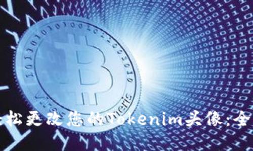 如何轻松更改您的Tokenim头像：全面指南
