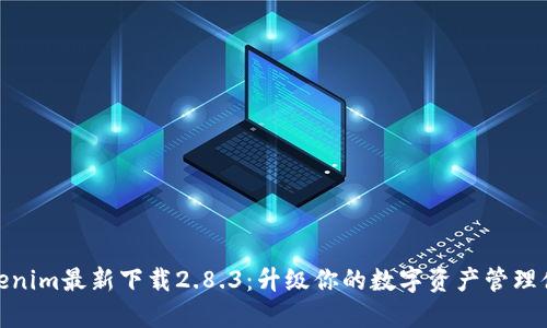 Tokenim最新下载2.8.3：升级你的数字资产管理体验