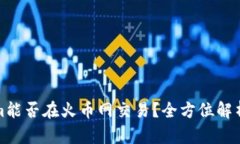 Tokenim能否在火币网交易？