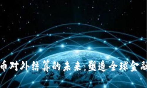 数字货币对外结算的未来：塑造全球金融新格局