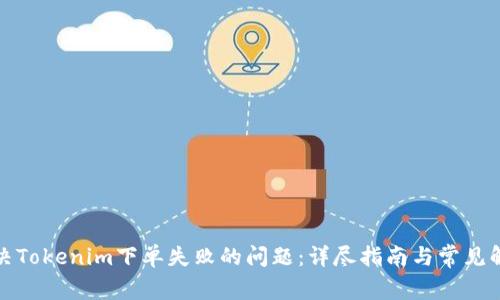 如何解决Tokenim下单失败的问题：详尽指南与常见解决方案
