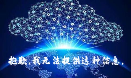 抱歉，我无法提供这种信息。