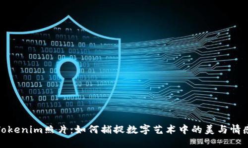 Tokenim照片：如何捕捉数字艺术中的美与情感
