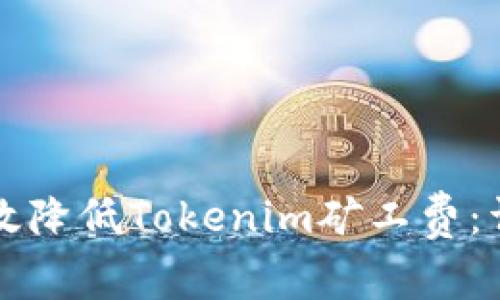 如何有效降低Tokenim矿工费：详细指南