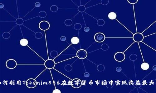 如何利用Tokenim886在数字货币市场中实现收益最大化