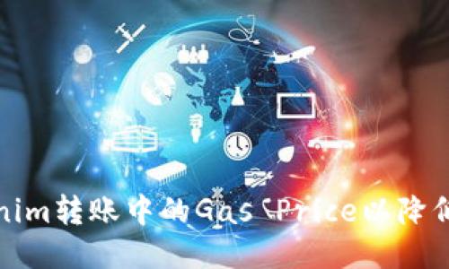 如何Tokenim转账中的Gas Price以降低交易成本