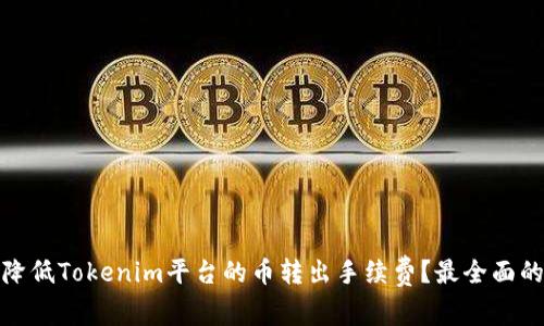 如何降低Tokenim平台的币转出手续费？最全面的攻略