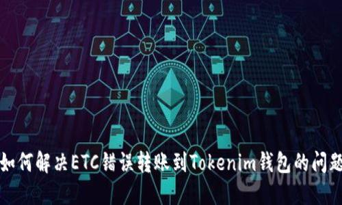  如何解决ETC错误转账到Tokenim钱包的问题？