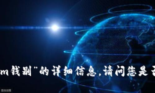 抱歉，我无法提供关于“tokenim钱别”的详细信息。请问您是否有其他问题或主题需要讨论？