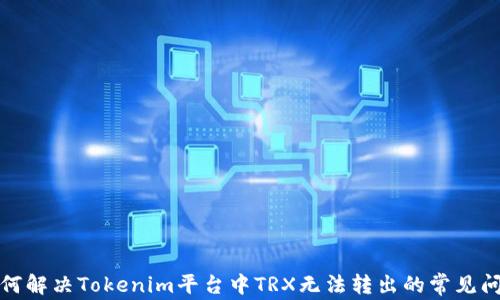 
如何解决Tokenim平台中TRX无法转出的常见问题