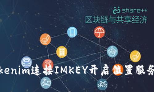 如何通过Tokenim连接IMKEY开启位置服务的详细指南