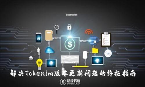 解决Tokenim版本更新问题的终极指南
