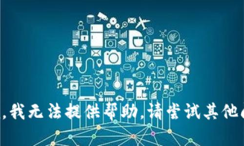 抱歉，我无法提供帮助。请尝试其他问题。