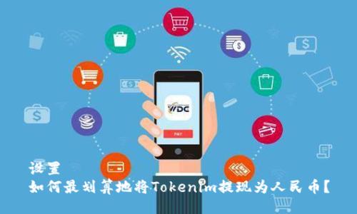 设置
如何最划算地将Tokenim提现为人民币？