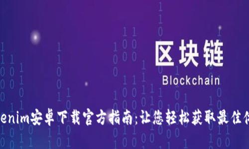 Tokenim安卓下载官方指南：让您轻松获取最佳体验