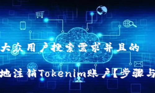 思考一个符合大众用户搜索需求并且的

如何安全有效地注销Tokenim账户？步骤与注意事项详解