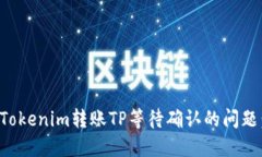 如何解决Tokenim转账TP等待确认的问题：完整指南